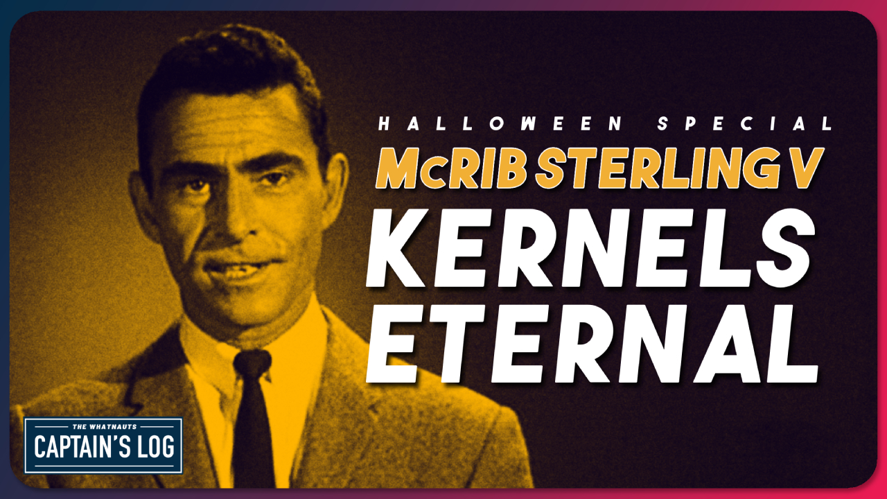 McRib Sterling V: Kernels Eternal - The Captain's Log 257